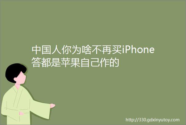 中国人你为啥不再买iPhone答都是苹果自己作的