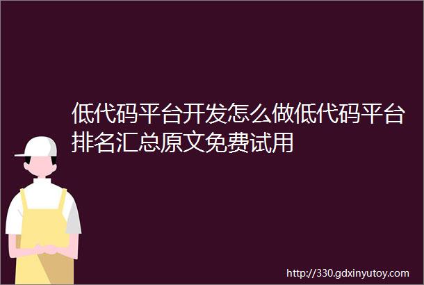 低代码平台开发怎么做低代码平台排名汇总原文免费试用